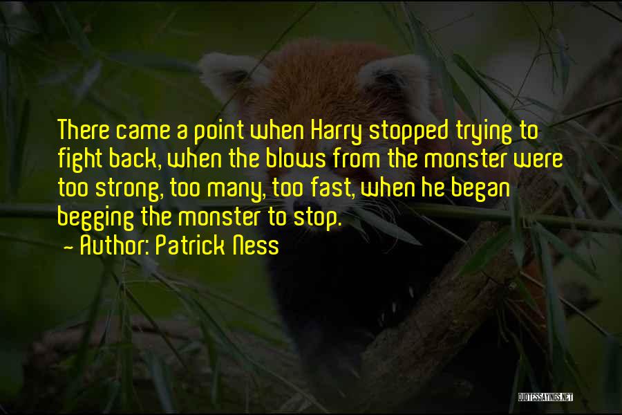 Patrick Ness Quotes: There Came A Point When Harry Stopped Trying To Fight Back, When The Blows From The Monster Were Too Strong,