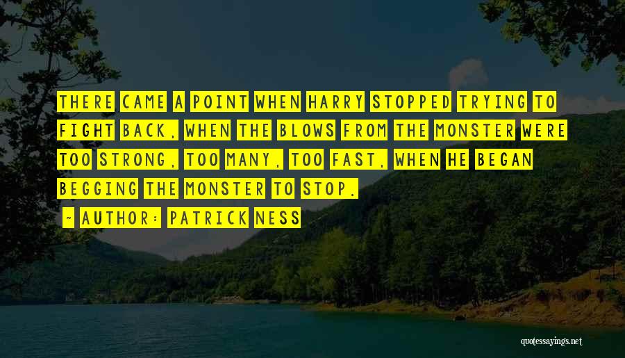 Patrick Ness Quotes: There Came A Point When Harry Stopped Trying To Fight Back, When The Blows From The Monster Were Too Strong,