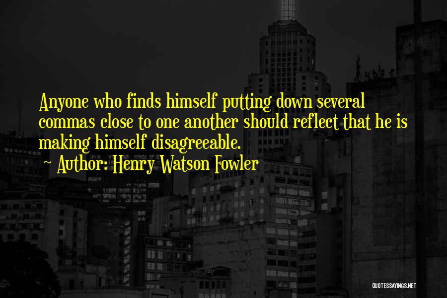 Henry Watson Fowler Quotes: Anyone Who Finds Himself Putting Down Several Commas Close To One Another Should Reflect That He Is Making Himself Disagreeable.