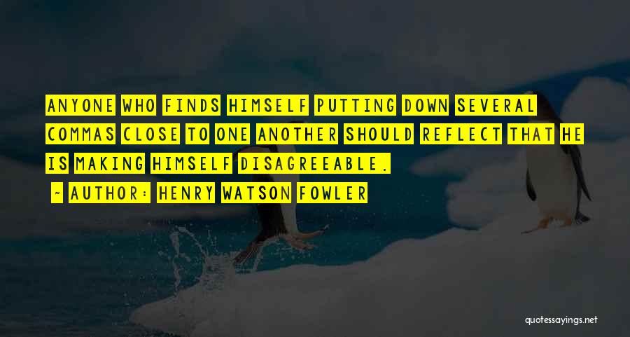 Henry Watson Fowler Quotes: Anyone Who Finds Himself Putting Down Several Commas Close To One Another Should Reflect That He Is Making Himself Disagreeable.