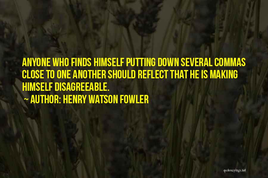 Henry Watson Fowler Quotes: Anyone Who Finds Himself Putting Down Several Commas Close To One Another Should Reflect That He Is Making Himself Disagreeable.