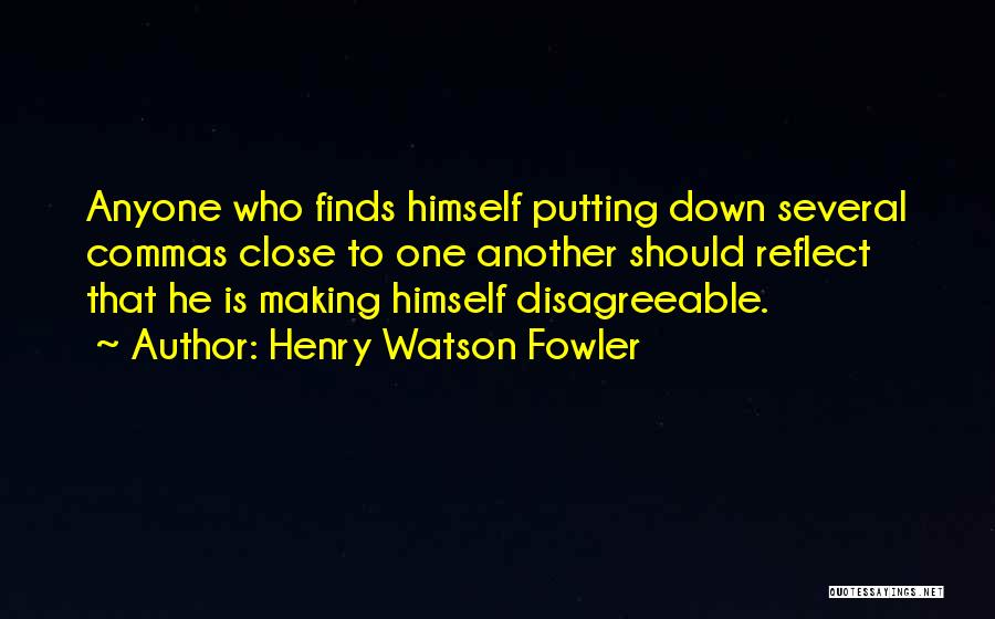 Henry Watson Fowler Quotes: Anyone Who Finds Himself Putting Down Several Commas Close To One Another Should Reflect That He Is Making Himself Disagreeable.