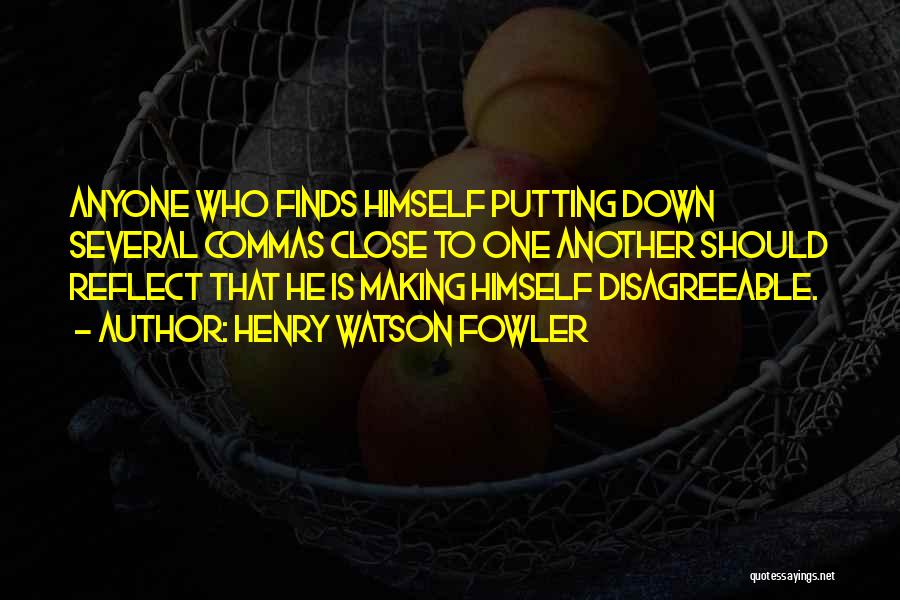 Henry Watson Fowler Quotes: Anyone Who Finds Himself Putting Down Several Commas Close To One Another Should Reflect That He Is Making Himself Disagreeable.