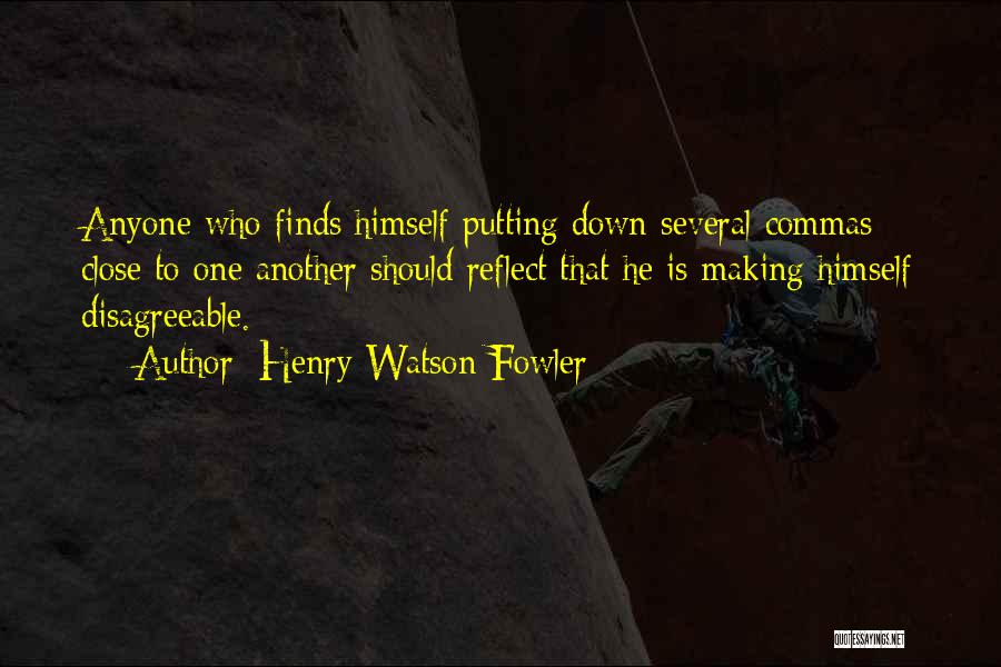 Henry Watson Fowler Quotes: Anyone Who Finds Himself Putting Down Several Commas Close To One Another Should Reflect That He Is Making Himself Disagreeable.