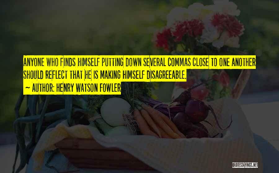 Henry Watson Fowler Quotes: Anyone Who Finds Himself Putting Down Several Commas Close To One Another Should Reflect That He Is Making Himself Disagreeable.