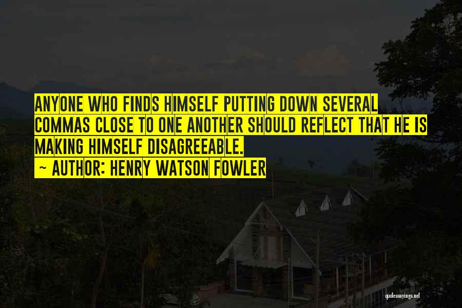 Henry Watson Fowler Quotes: Anyone Who Finds Himself Putting Down Several Commas Close To One Another Should Reflect That He Is Making Himself Disagreeable.