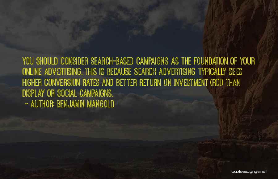 Benjamin Mangold Quotes: You Should Consider Search-based Campaigns As The Foundation Of Your Online Advertising. This Is Because Search Advertising Typically Sees Higher