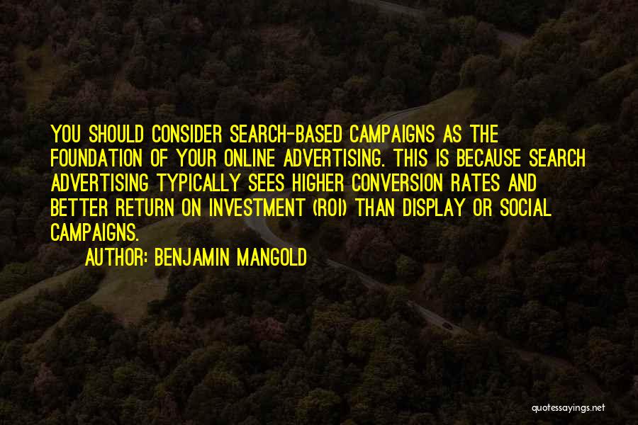Benjamin Mangold Quotes: You Should Consider Search-based Campaigns As The Foundation Of Your Online Advertising. This Is Because Search Advertising Typically Sees Higher