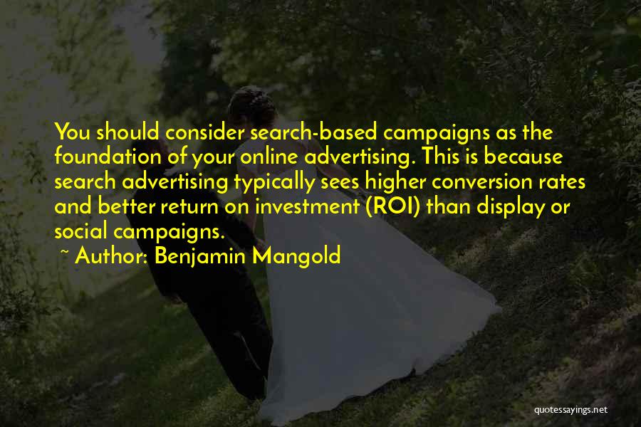 Benjamin Mangold Quotes: You Should Consider Search-based Campaigns As The Foundation Of Your Online Advertising. This Is Because Search Advertising Typically Sees Higher