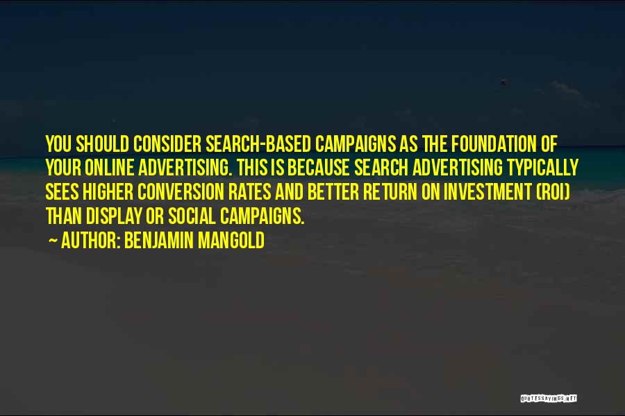 Benjamin Mangold Quotes: You Should Consider Search-based Campaigns As The Foundation Of Your Online Advertising. This Is Because Search Advertising Typically Sees Higher
