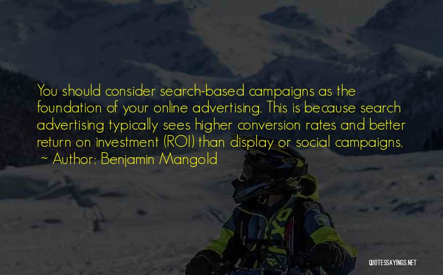 Benjamin Mangold Quotes: You Should Consider Search-based Campaigns As The Foundation Of Your Online Advertising. This Is Because Search Advertising Typically Sees Higher