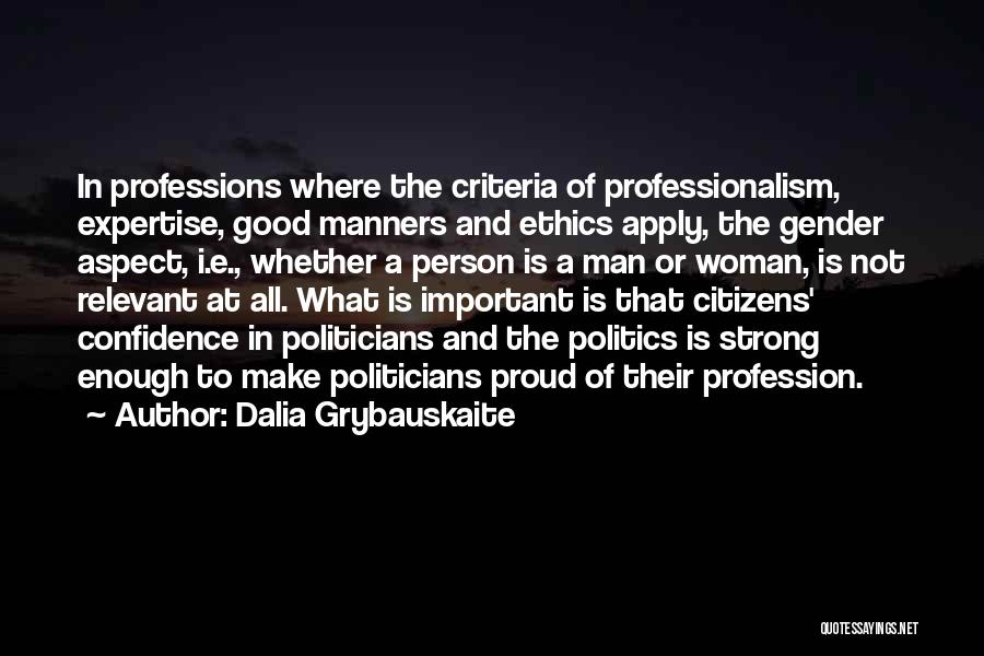 Dalia Grybauskaite Quotes: In Professions Where The Criteria Of Professionalism, Expertise, Good Manners And Ethics Apply, The Gender Aspect, I.e., Whether A Person
