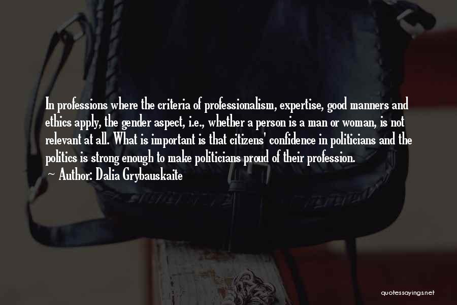 Dalia Grybauskaite Quotes: In Professions Where The Criteria Of Professionalism, Expertise, Good Manners And Ethics Apply, The Gender Aspect, I.e., Whether A Person