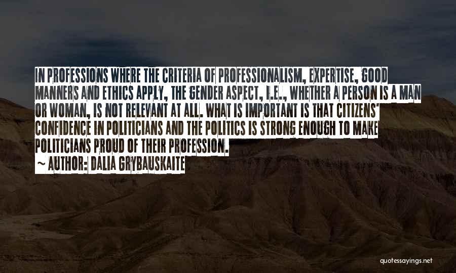 Dalia Grybauskaite Quotes: In Professions Where The Criteria Of Professionalism, Expertise, Good Manners And Ethics Apply, The Gender Aspect, I.e., Whether A Person