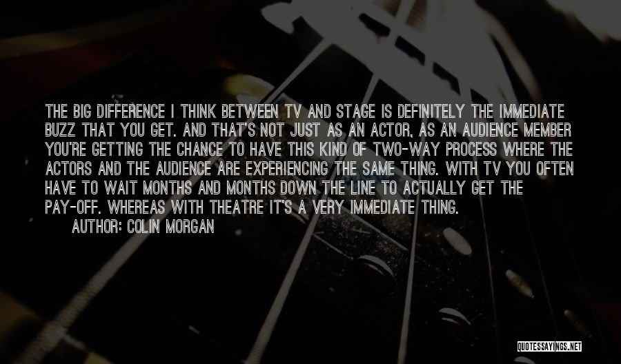 Colin Morgan Quotes: The Big Difference I Think Between Tv And Stage Is Definitely The Immediate Buzz That You Get. And That's Not