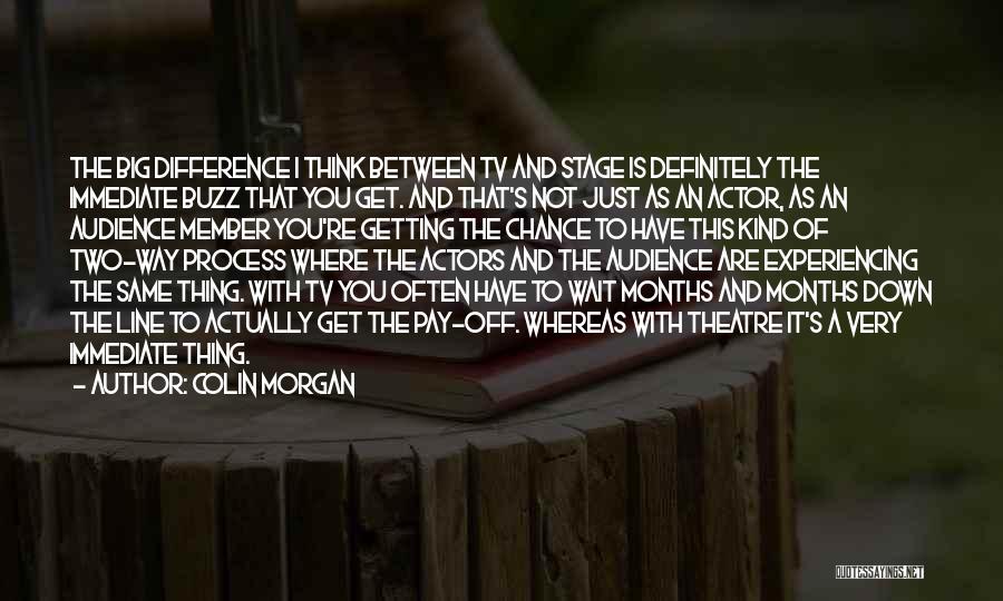 Colin Morgan Quotes: The Big Difference I Think Between Tv And Stage Is Definitely The Immediate Buzz That You Get. And That's Not