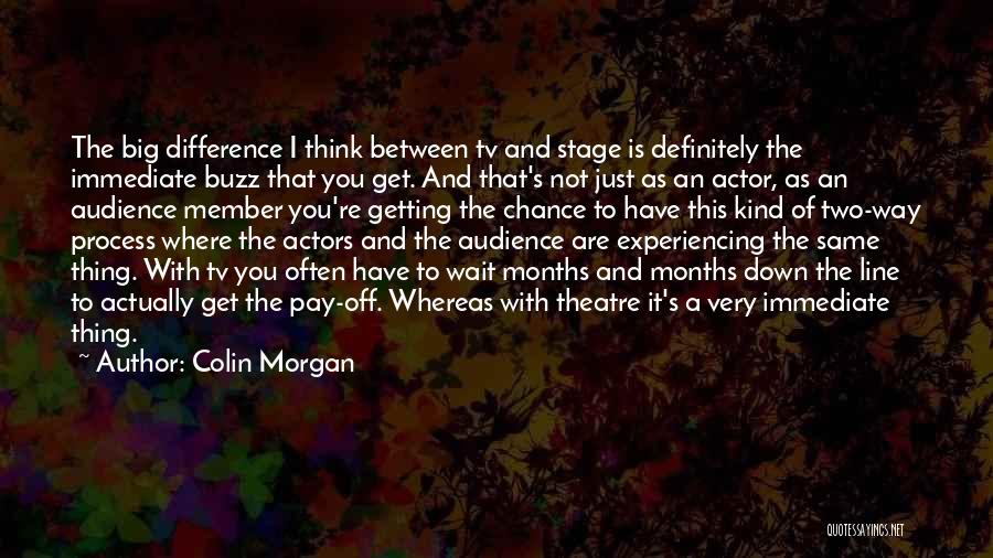 Colin Morgan Quotes: The Big Difference I Think Between Tv And Stage Is Definitely The Immediate Buzz That You Get. And That's Not