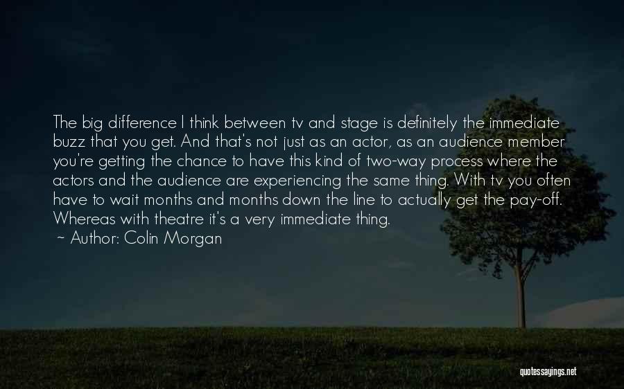 Colin Morgan Quotes: The Big Difference I Think Between Tv And Stage Is Definitely The Immediate Buzz That You Get. And That's Not