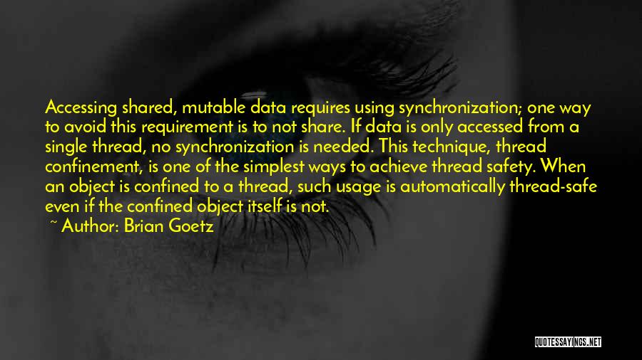 Brian Goetz Quotes: Accessing Shared, Mutable Data Requires Using Synchronization; One Way To Avoid This Requirement Is To Not Share. If Data Is