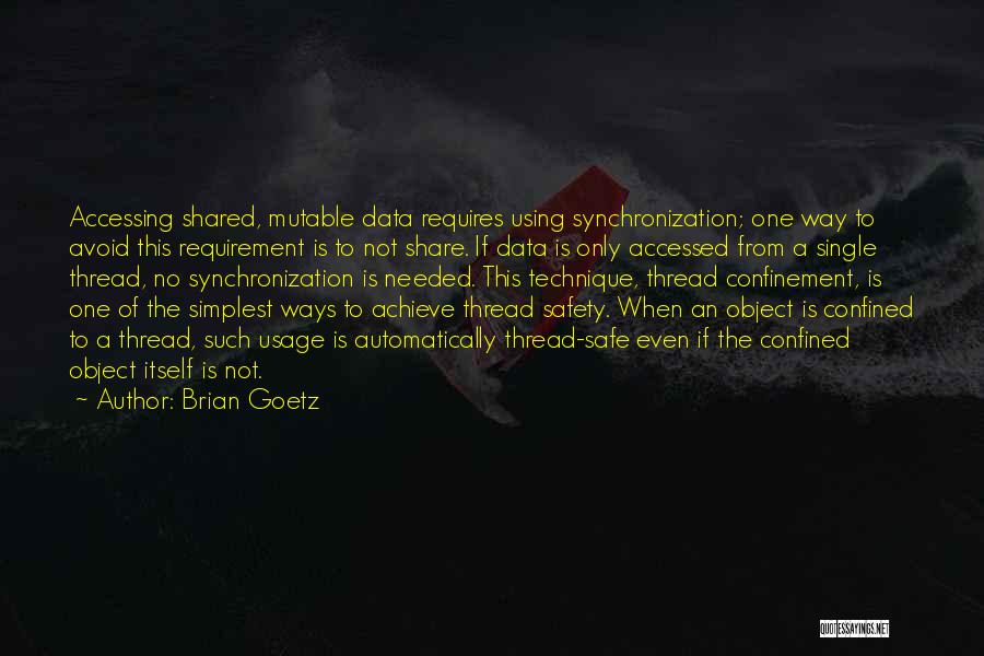Brian Goetz Quotes: Accessing Shared, Mutable Data Requires Using Synchronization; One Way To Avoid This Requirement Is To Not Share. If Data Is