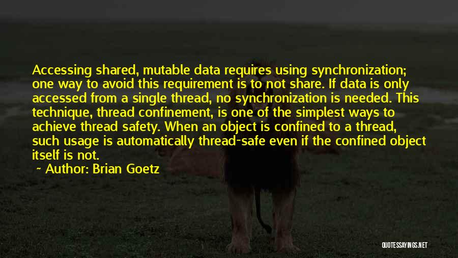 Brian Goetz Quotes: Accessing Shared, Mutable Data Requires Using Synchronization; One Way To Avoid This Requirement Is To Not Share. If Data Is