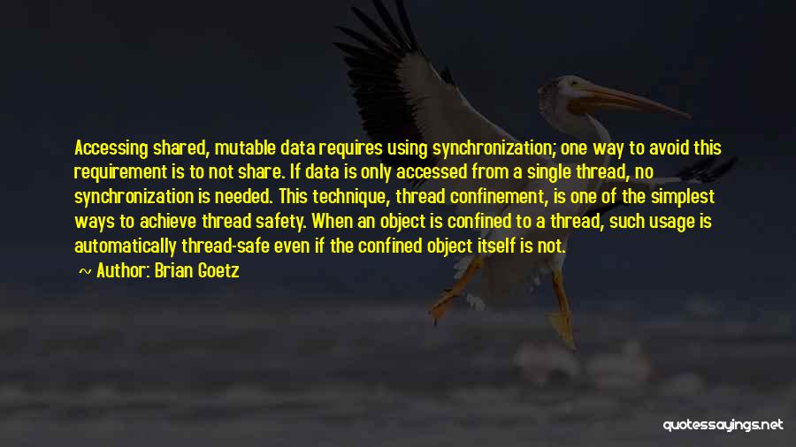 Brian Goetz Quotes: Accessing Shared, Mutable Data Requires Using Synchronization; One Way To Avoid This Requirement Is To Not Share. If Data Is