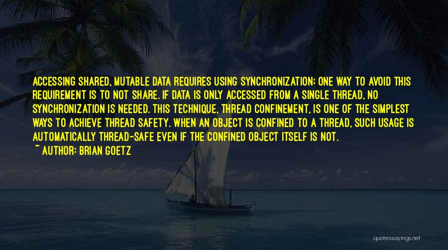 Brian Goetz Quotes: Accessing Shared, Mutable Data Requires Using Synchronization; One Way To Avoid This Requirement Is To Not Share. If Data Is