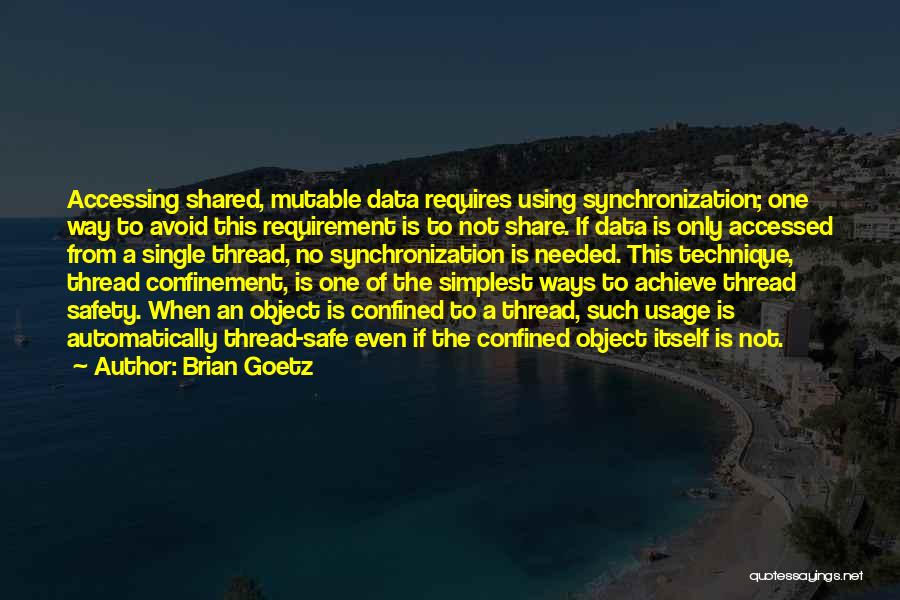 Brian Goetz Quotes: Accessing Shared, Mutable Data Requires Using Synchronization; One Way To Avoid This Requirement Is To Not Share. If Data Is