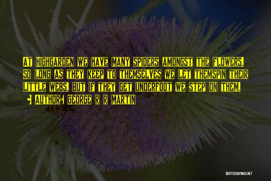 George R R Martin Quotes: At Highgarden We Have Many Spiders Amongst The Flowers. So Long As They Keep To Themselves We Let Themspin Their