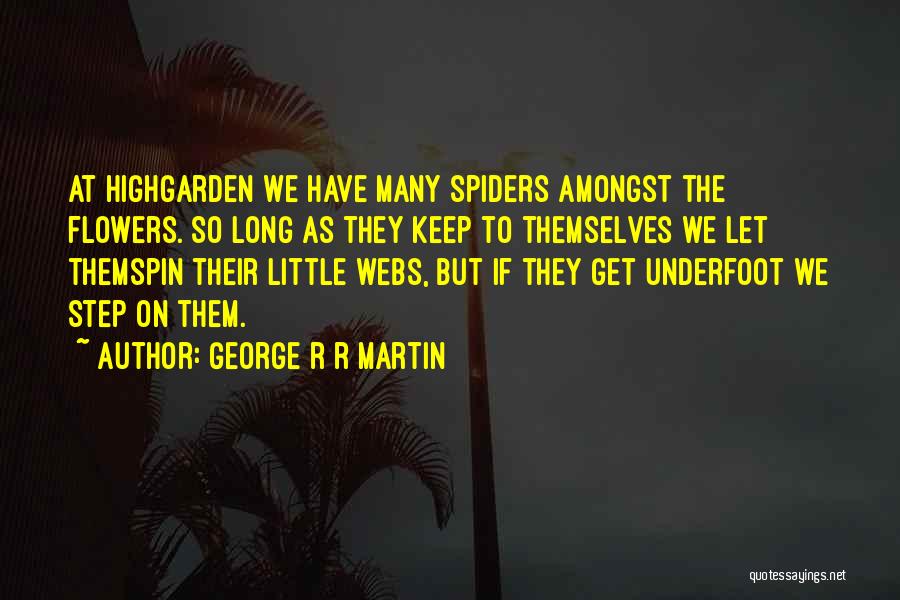 George R R Martin Quotes: At Highgarden We Have Many Spiders Amongst The Flowers. So Long As They Keep To Themselves We Let Themspin Their