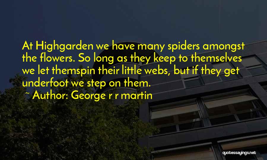 George R R Martin Quotes: At Highgarden We Have Many Spiders Amongst The Flowers. So Long As They Keep To Themselves We Let Themspin Their
