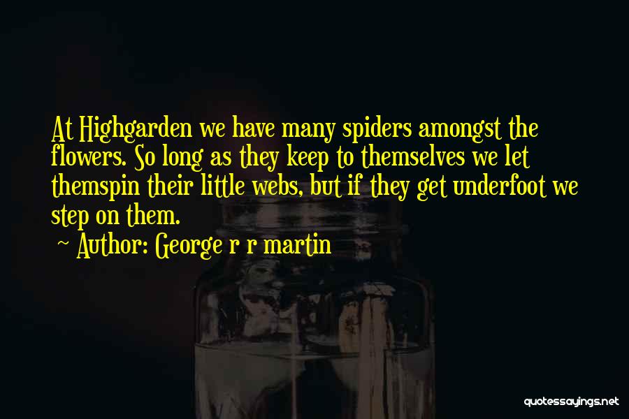 George R R Martin Quotes: At Highgarden We Have Many Spiders Amongst The Flowers. So Long As They Keep To Themselves We Let Themspin Their