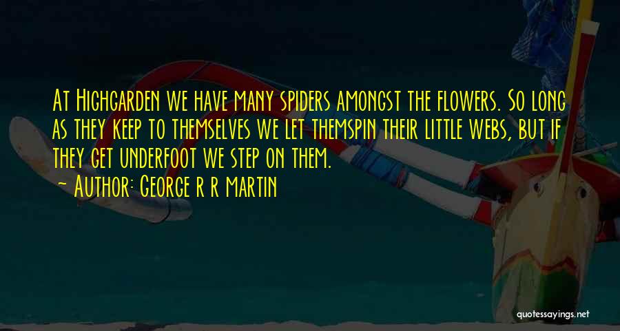 George R R Martin Quotes: At Highgarden We Have Many Spiders Amongst The Flowers. So Long As They Keep To Themselves We Let Themspin Their