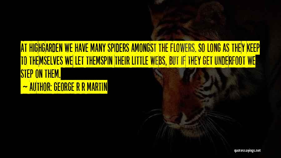 George R R Martin Quotes: At Highgarden We Have Many Spiders Amongst The Flowers. So Long As They Keep To Themselves We Let Themspin Their