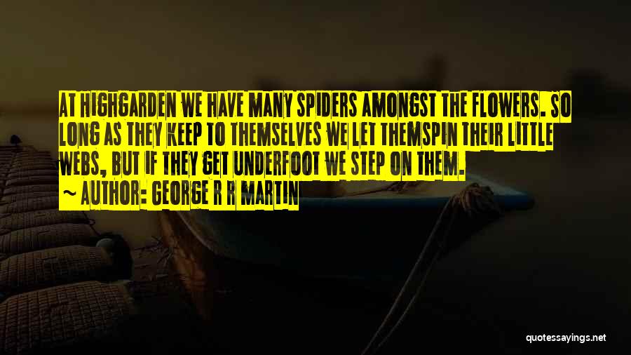 George R R Martin Quotes: At Highgarden We Have Many Spiders Amongst The Flowers. So Long As They Keep To Themselves We Let Themspin Their