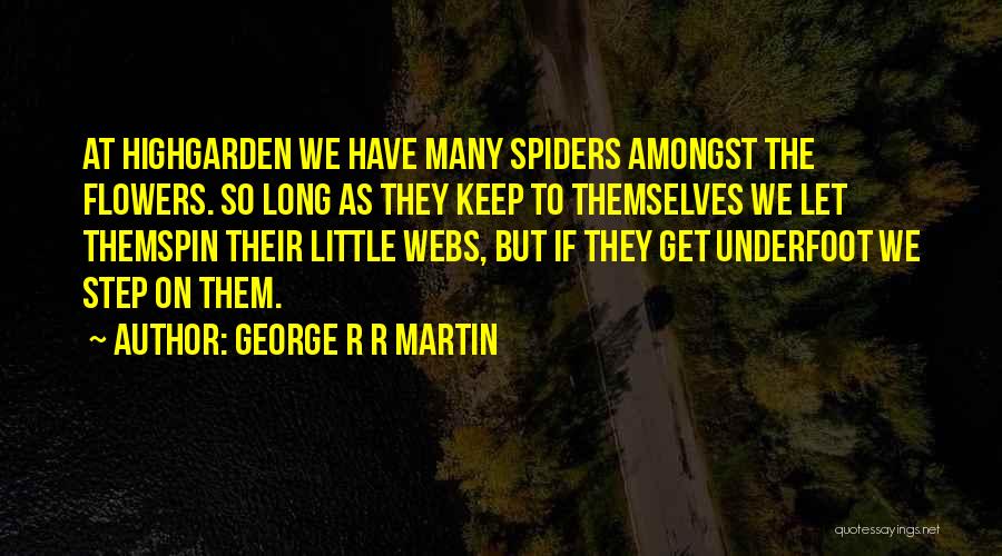 George R R Martin Quotes: At Highgarden We Have Many Spiders Amongst The Flowers. So Long As They Keep To Themselves We Let Themspin Their