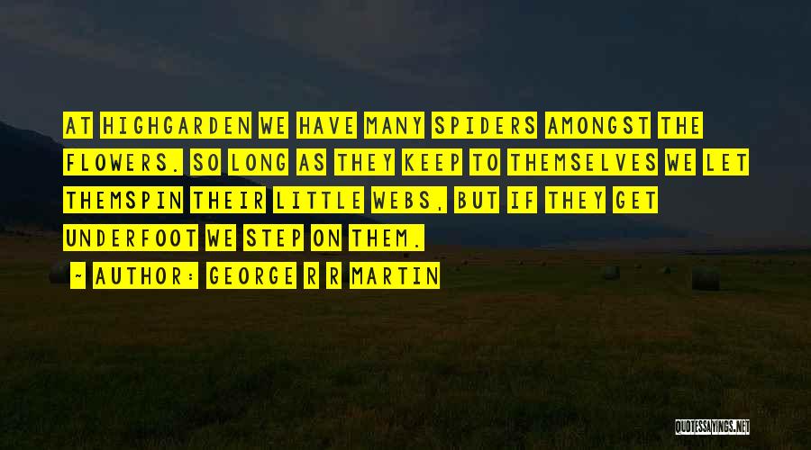 George R R Martin Quotes: At Highgarden We Have Many Spiders Amongst The Flowers. So Long As They Keep To Themselves We Let Themspin Their