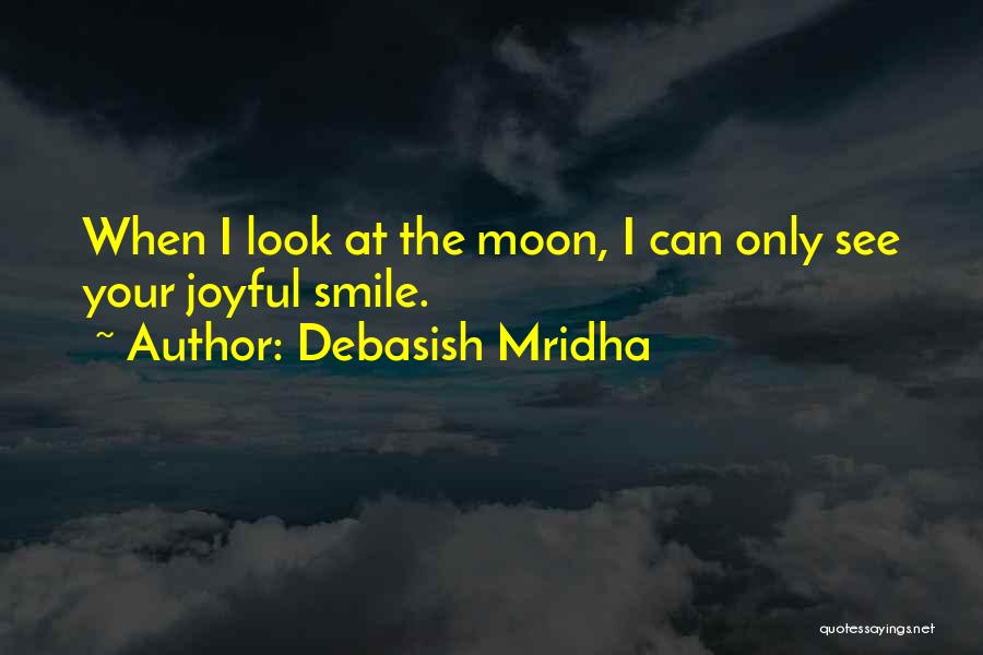 Debasish Mridha Quotes: When I Look At The Moon, I Can Only See Your Joyful Smile.