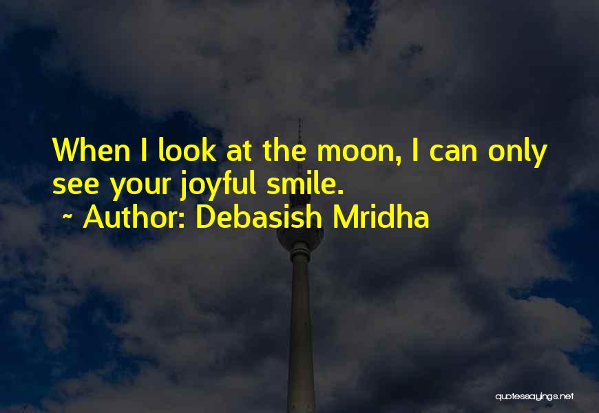 Debasish Mridha Quotes: When I Look At The Moon, I Can Only See Your Joyful Smile.