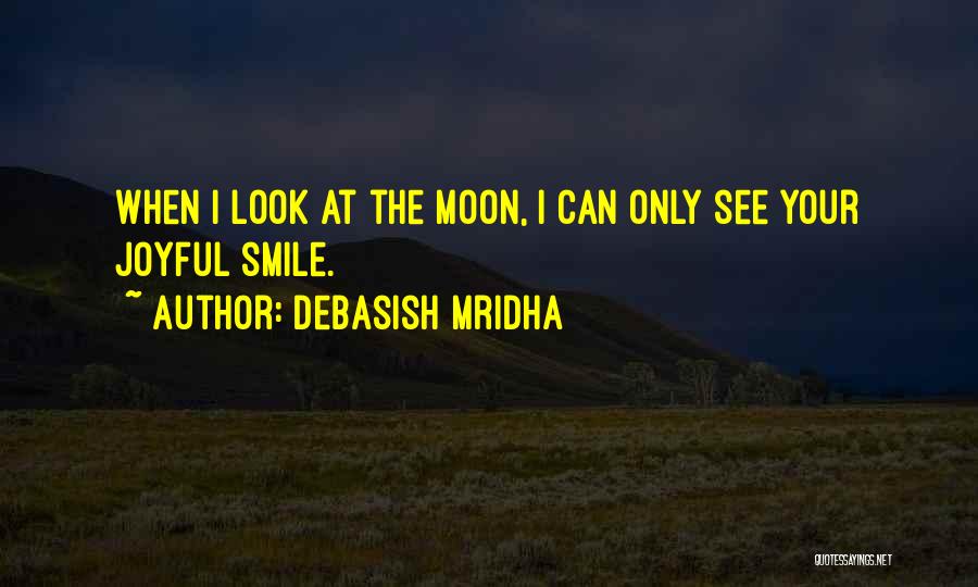 Debasish Mridha Quotes: When I Look At The Moon, I Can Only See Your Joyful Smile.