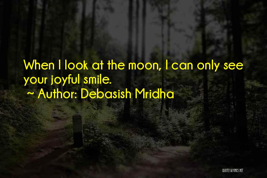 Debasish Mridha Quotes: When I Look At The Moon, I Can Only See Your Joyful Smile.