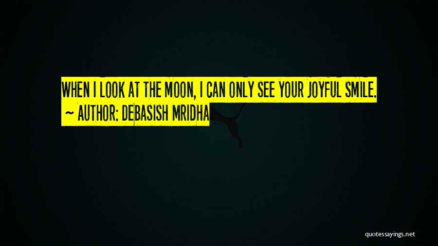 Debasish Mridha Quotes: When I Look At The Moon, I Can Only See Your Joyful Smile.