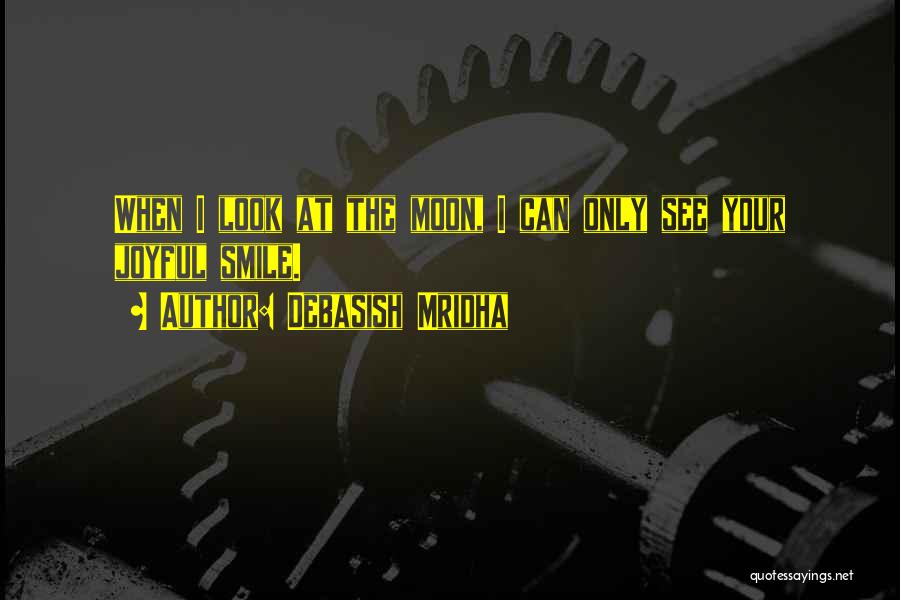 Debasish Mridha Quotes: When I Look At The Moon, I Can Only See Your Joyful Smile.