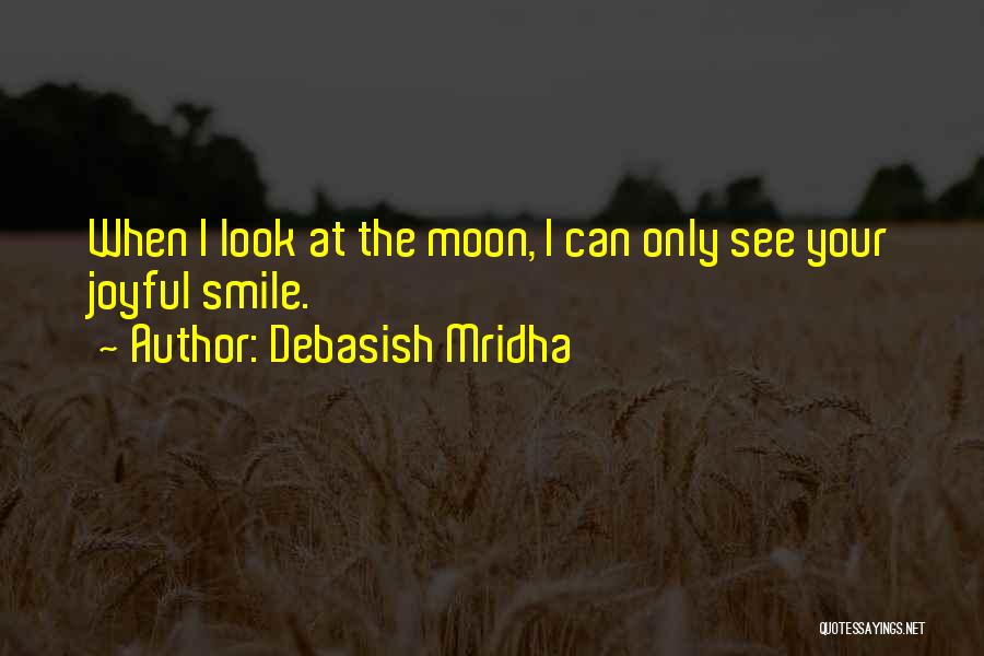 Debasish Mridha Quotes: When I Look At The Moon, I Can Only See Your Joyful Smile.