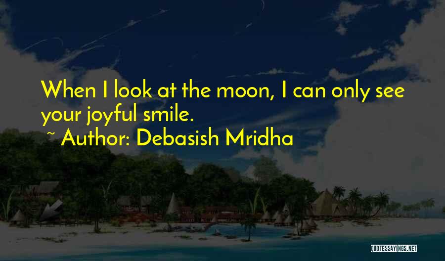 Debasish Mridha Quotes: When I Look At The Moon, I Can Only See Your Joyful Smile.