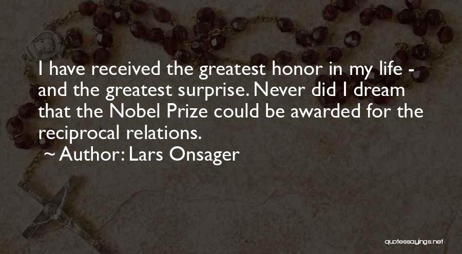 Lars Onsager Quotes: I Have Received The Greatest Honor In My Life - And The Greatest Surprise. Never Did I Dream That The