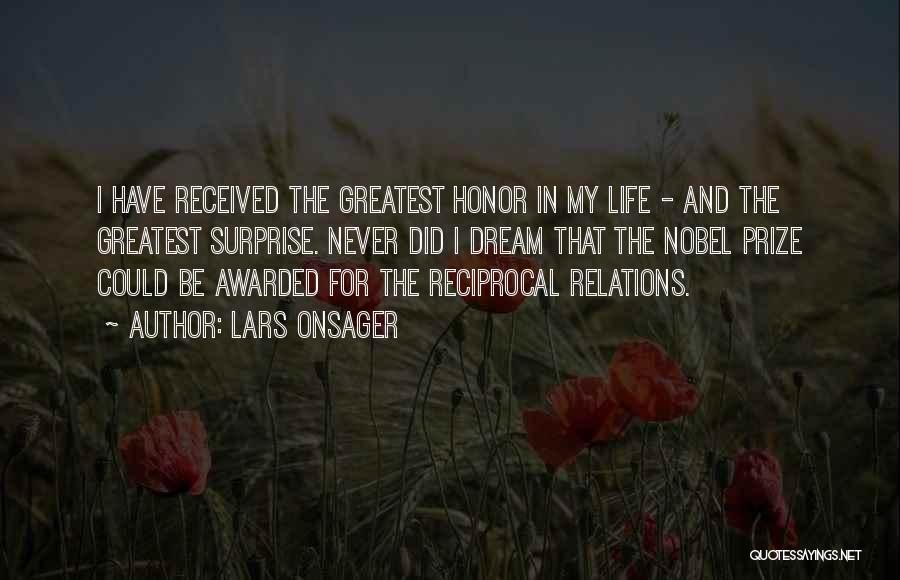 Lars Onsager Quotes: I Have Received The Greatest Honor In My Life - And The Greatest Surprise. Never Did I Dream That The