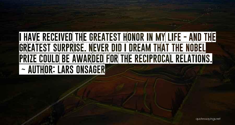 Lars Onsager Quotes: I Have Received The Greatest Honor In My Life - And The Greatest Surprise. Never Did I Dream That The