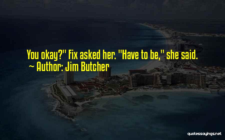 Jim Butcher Quotes: You Okay? Fix Asked Her. Have To Be, She Said.