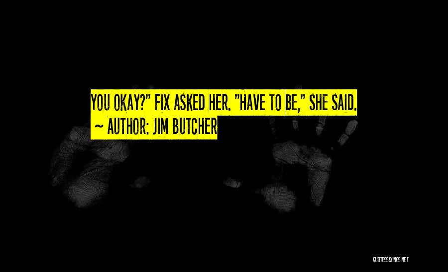 Jim Butcher Quotes: You Okay? Fix Asked Her. Have To Be, She Said.